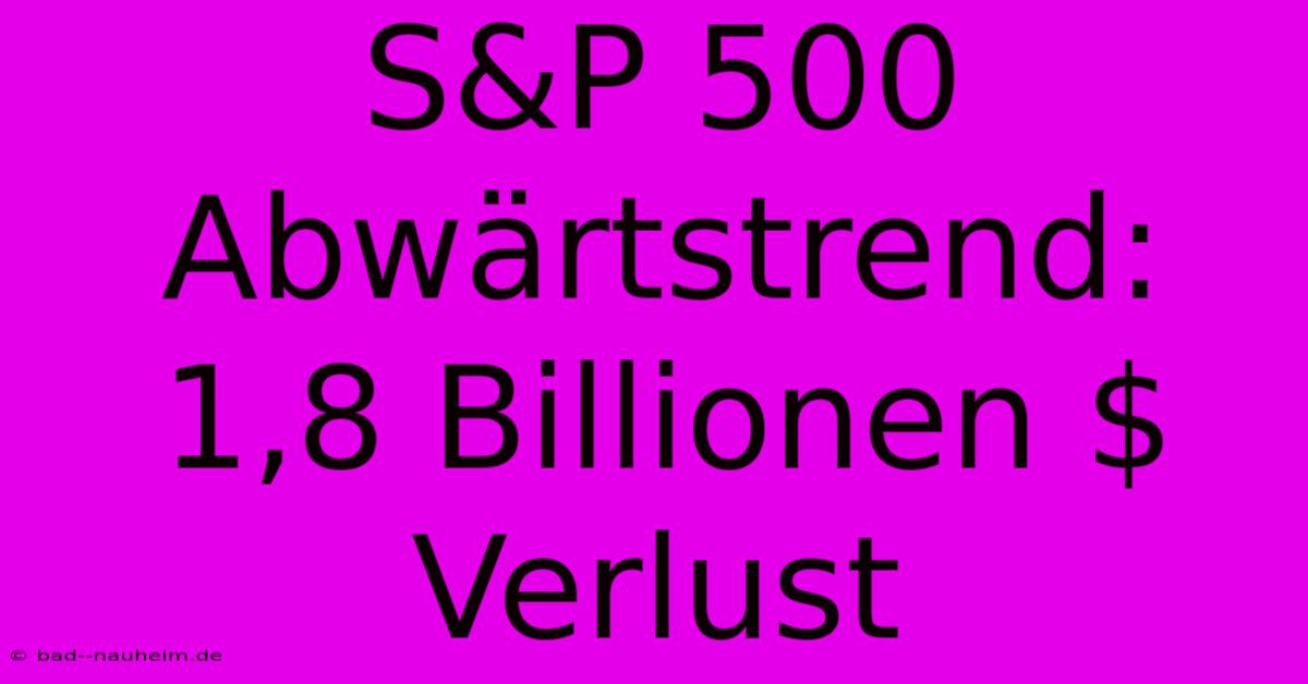 S&P 500 Abwärtstrend: 1,8 Billionen $ Verlust