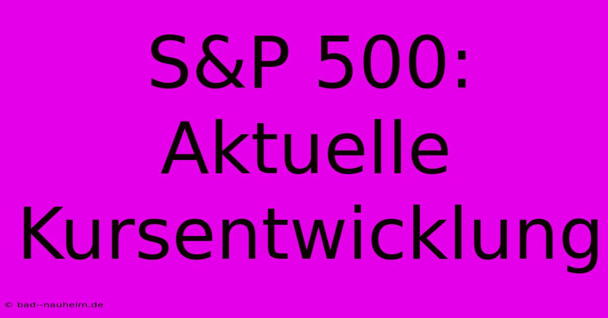 S&P 500:  Aktuelle Kursentwicklung