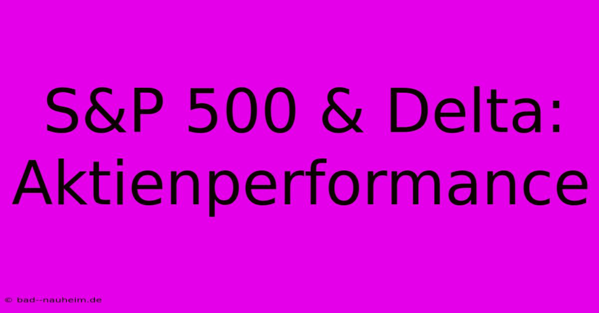 S&P 500 & Delta:  Aktienperformance