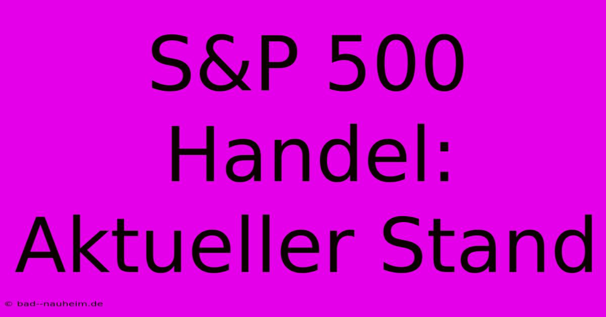 S&P 500 Handel: Aktueller Stand