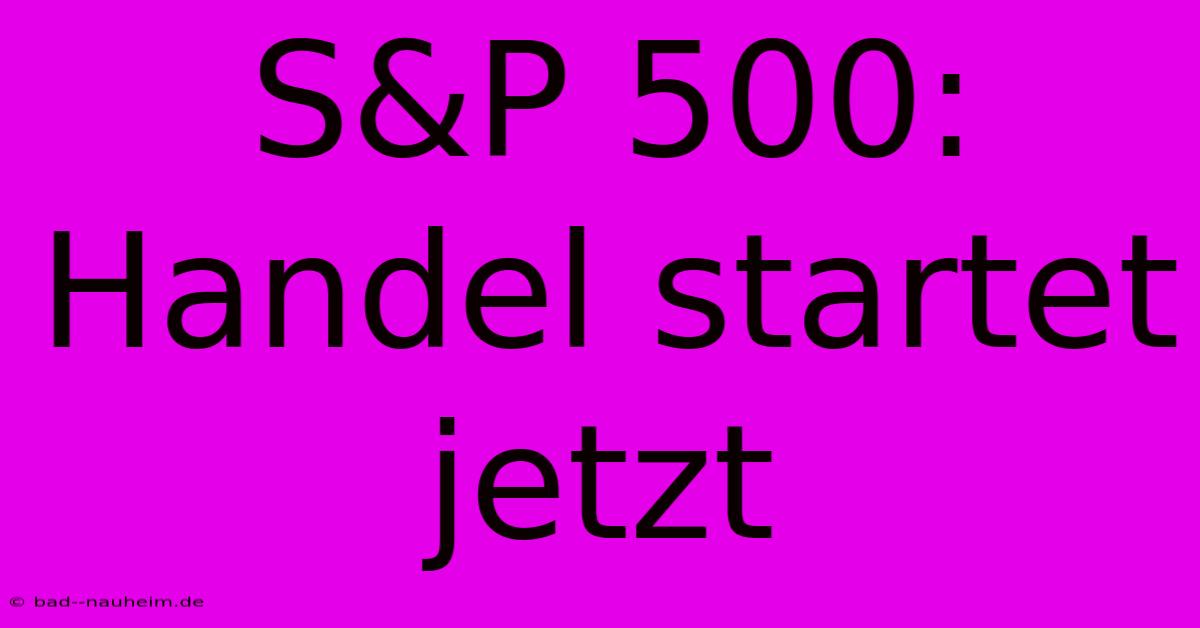 S&P 500:  Handel Startet Jetzt