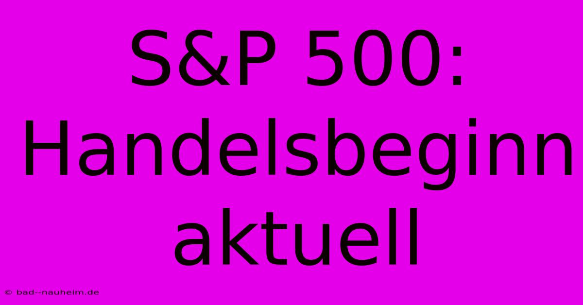 S&P 500: Handelsbeginn Aktuell