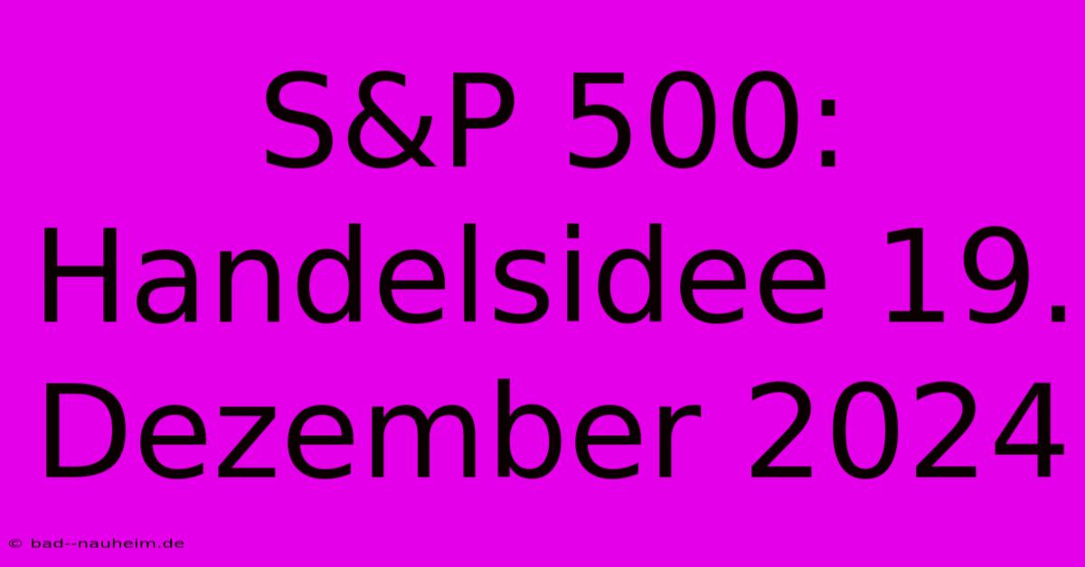 S&P 500: Handelsidee 19. Dezember 2024