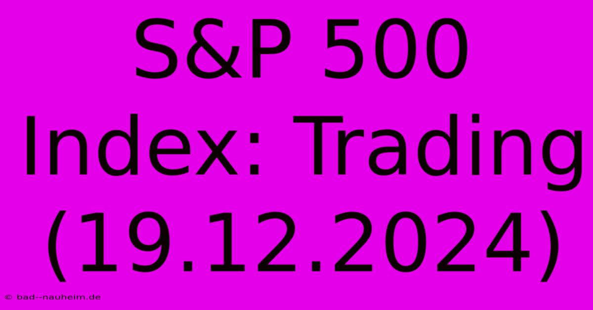 S&P 500 Index: Trading (19.12.2024)