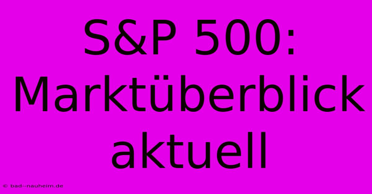 S&P 500:  Marktüberblick Aktuell