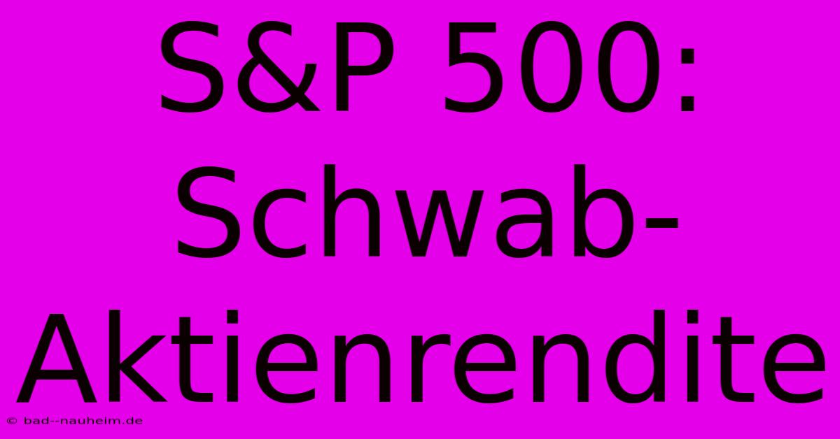 S&P 500: Schwab-Aktienrendite