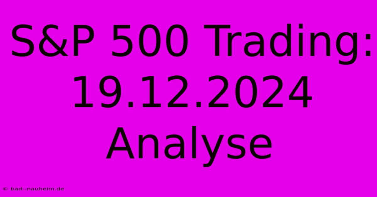 S&P 500 Trading: 19.12.2024 Analyse