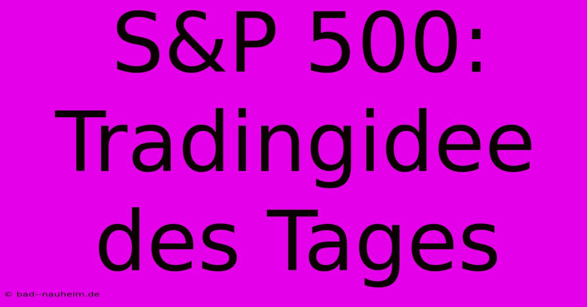 S&P 500: Tradingidee Des Tages