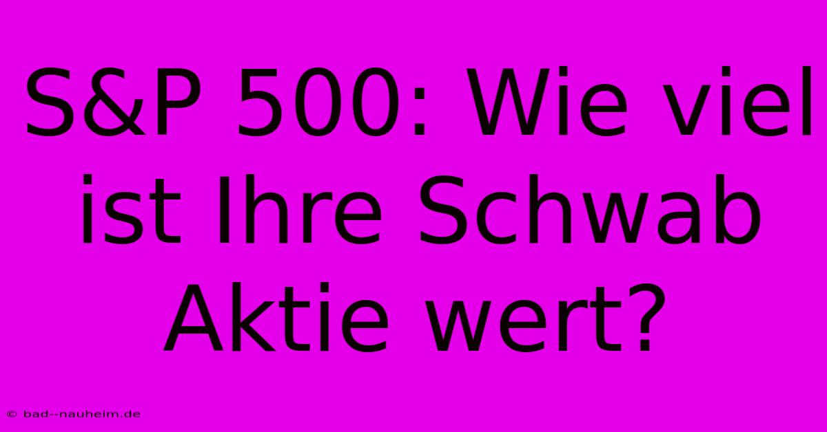 S&P 500: Wie Viel Ist Ihre Schwab Aktie Wert?