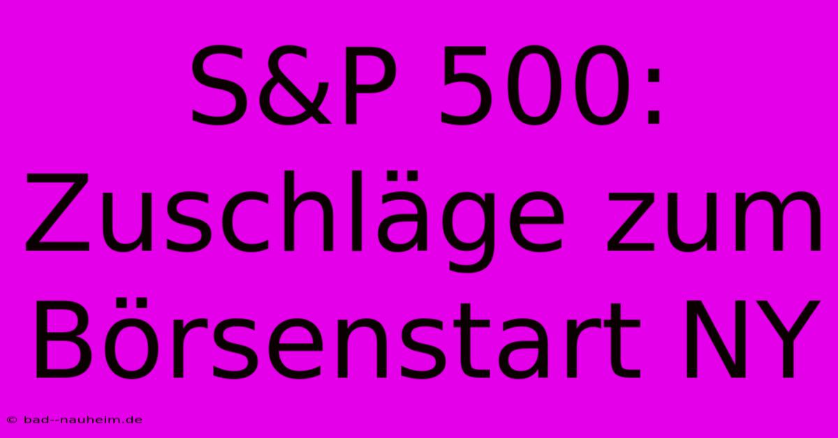 S&P 500:  Zuschläge Zum Börsenstart NY