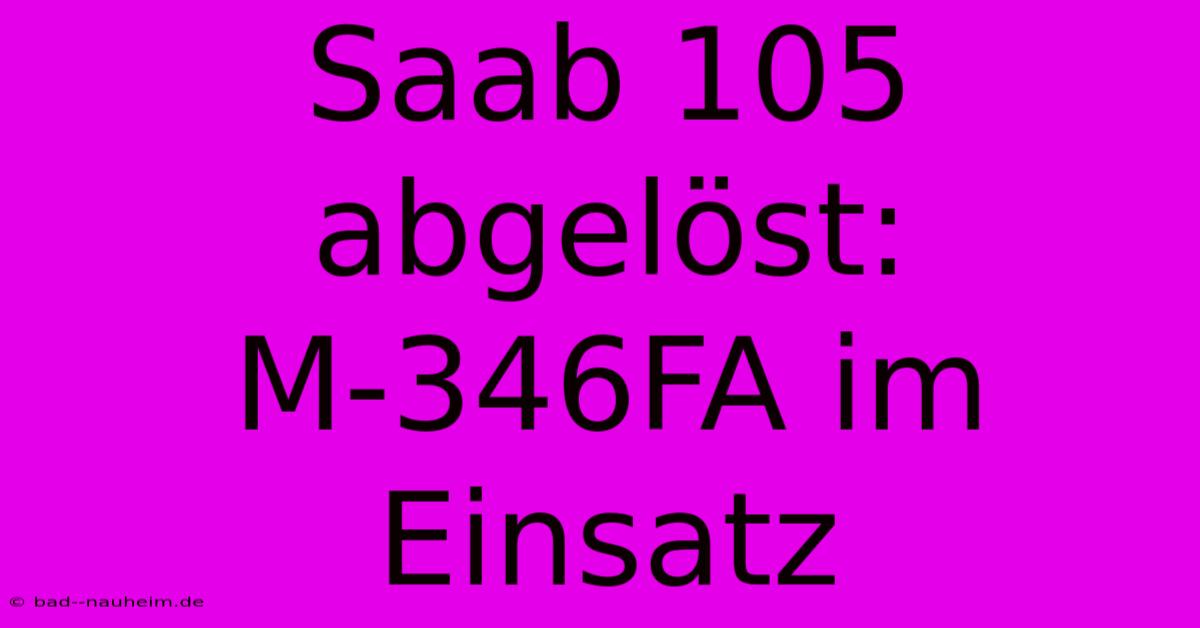 Saab 105 Abgelöst: M-346FA Im Einsatz