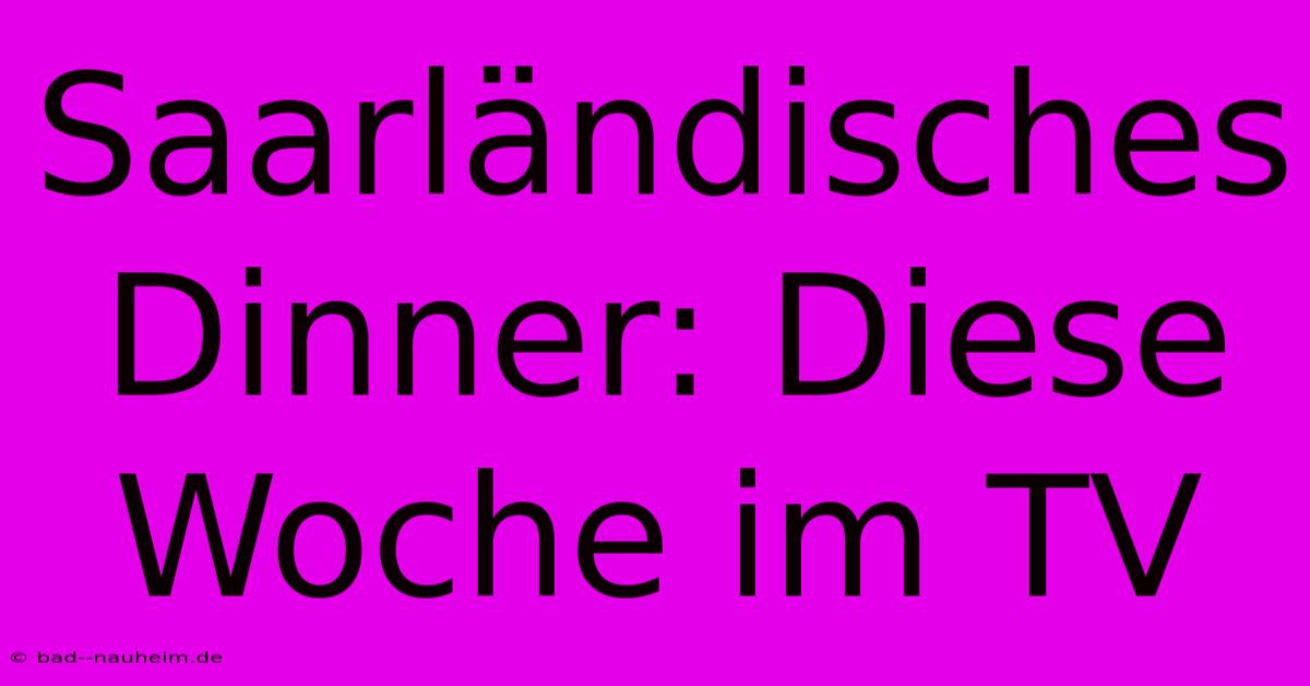 Saarländisches Dinner: Diese Woche Im TV