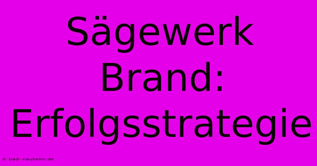 Sägewerk Brand:  Erfolgsstrategie