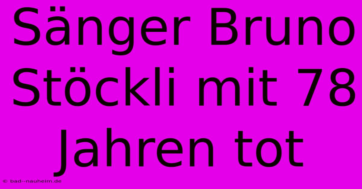 Sänger Bruno Stöckli Mit 78 Jahren Tot