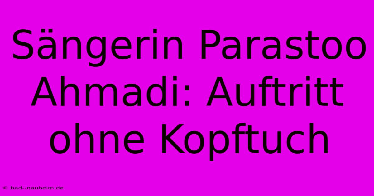 Sängerin Parastoo Ahmadi: Auftritt Ohne Kopftuch