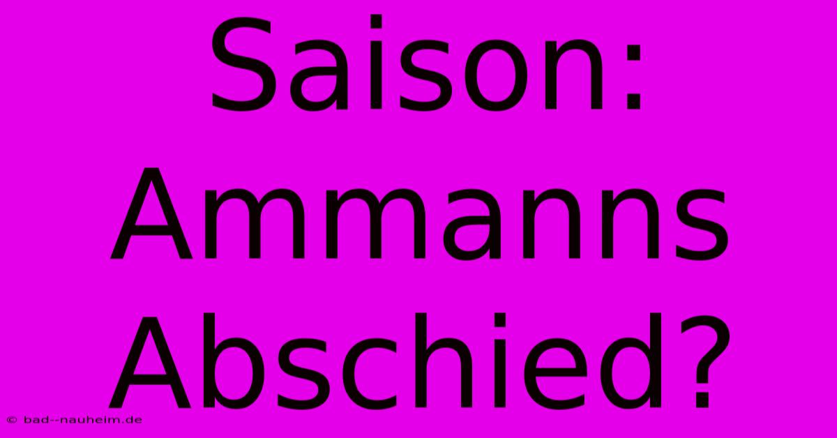 Saison: Ammanns Abschied?