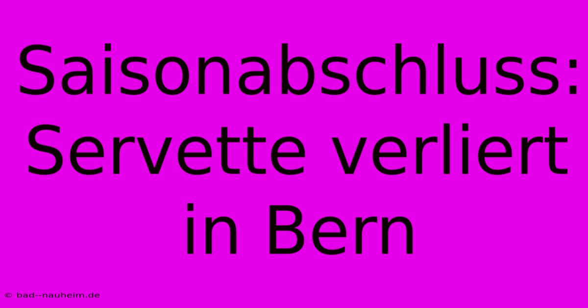 Saisonabschluss: Servette Verliert In Bern