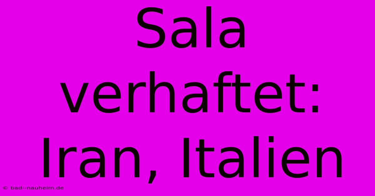 Sala Verhaftet: Iran, Italien