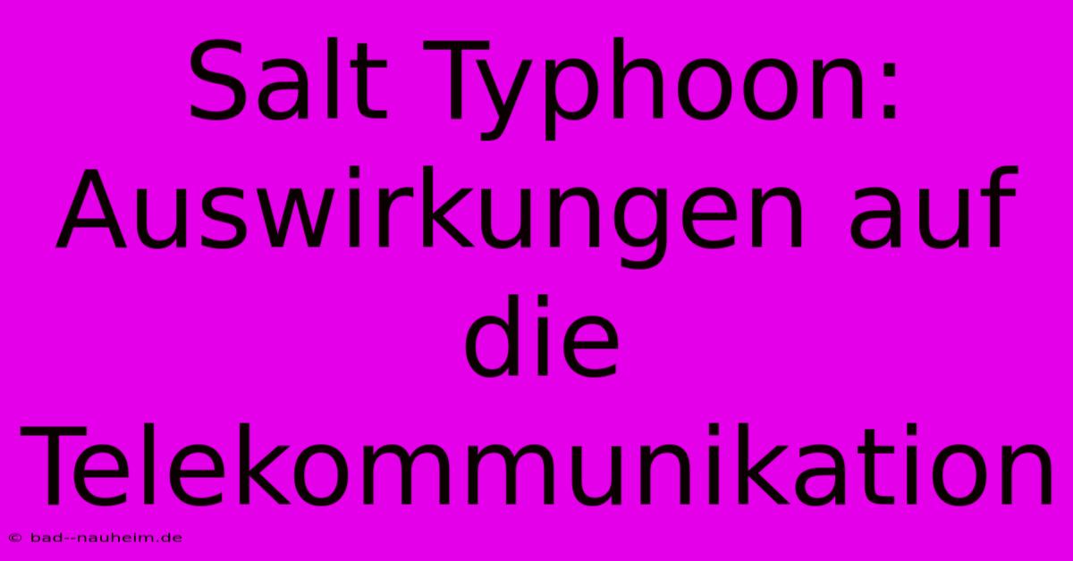 Salt Typhoon: Auswirkungen Auf Die Telekommunikation