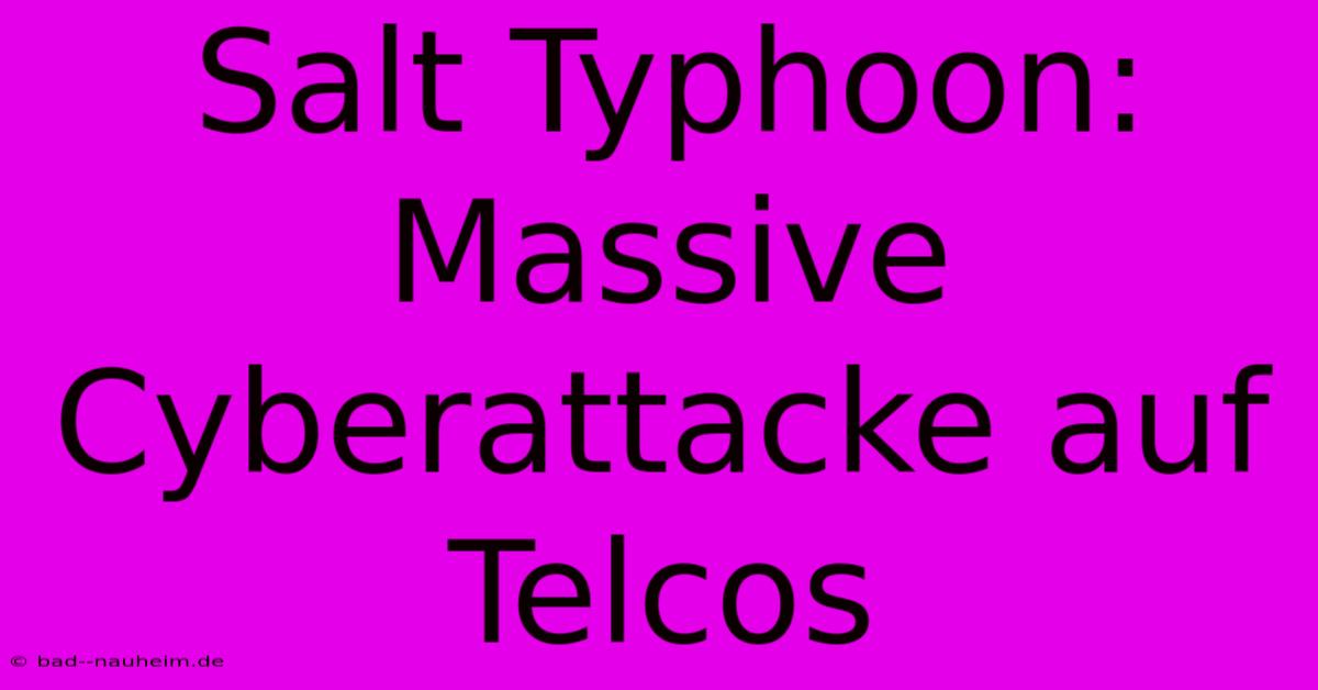 Salt Typhoon: Massive Cyberattacke Auf Telcos