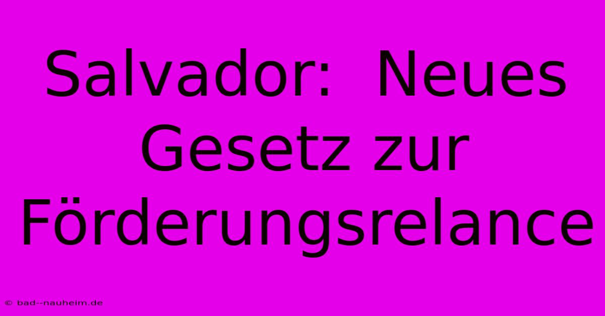 Salvador:  Neues Gesetz Zur Förderungsrelance