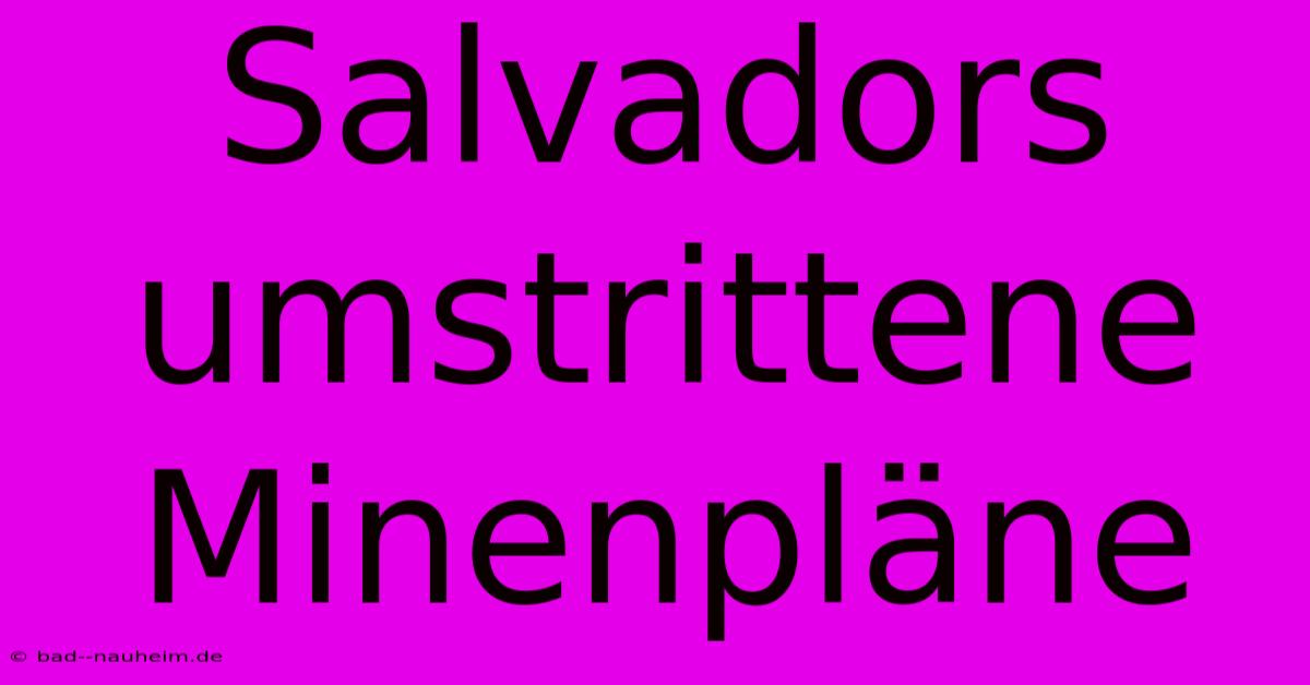 Salvadors Umstrittene Minenpläne