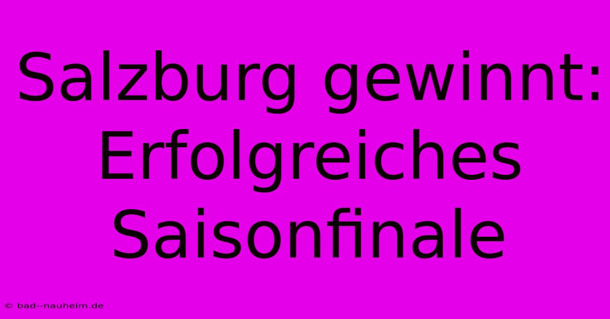 Salzburg Gewinnt: Erfolgreiches Saisonfinale