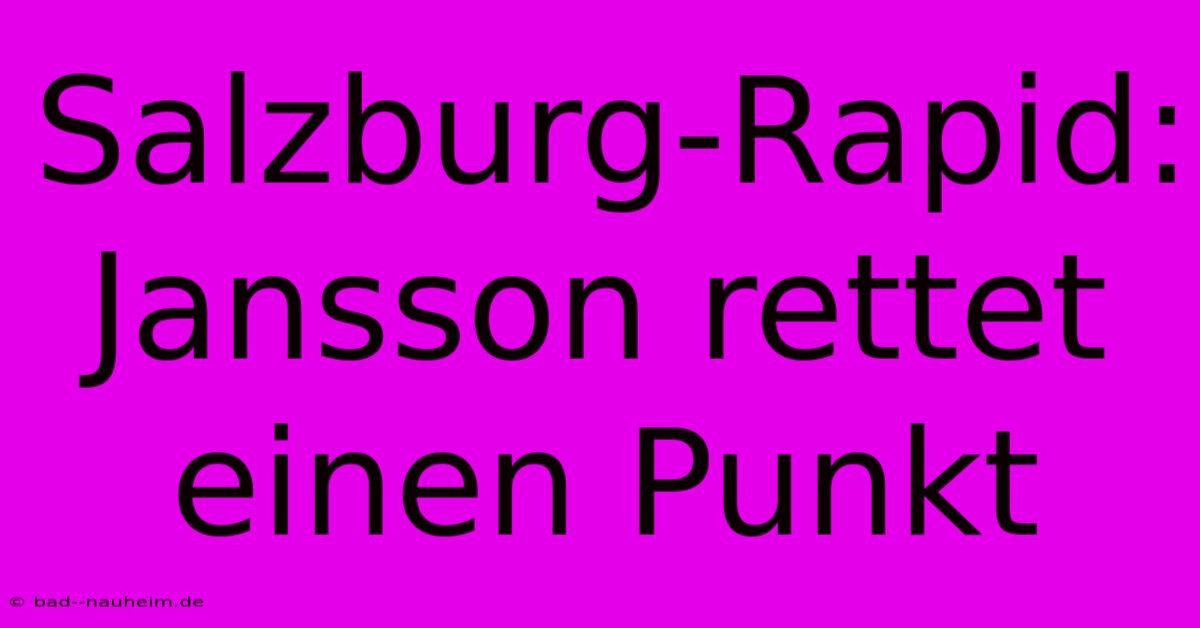 Salzburg-Rapid: Jansson Rettet Einen Punkt