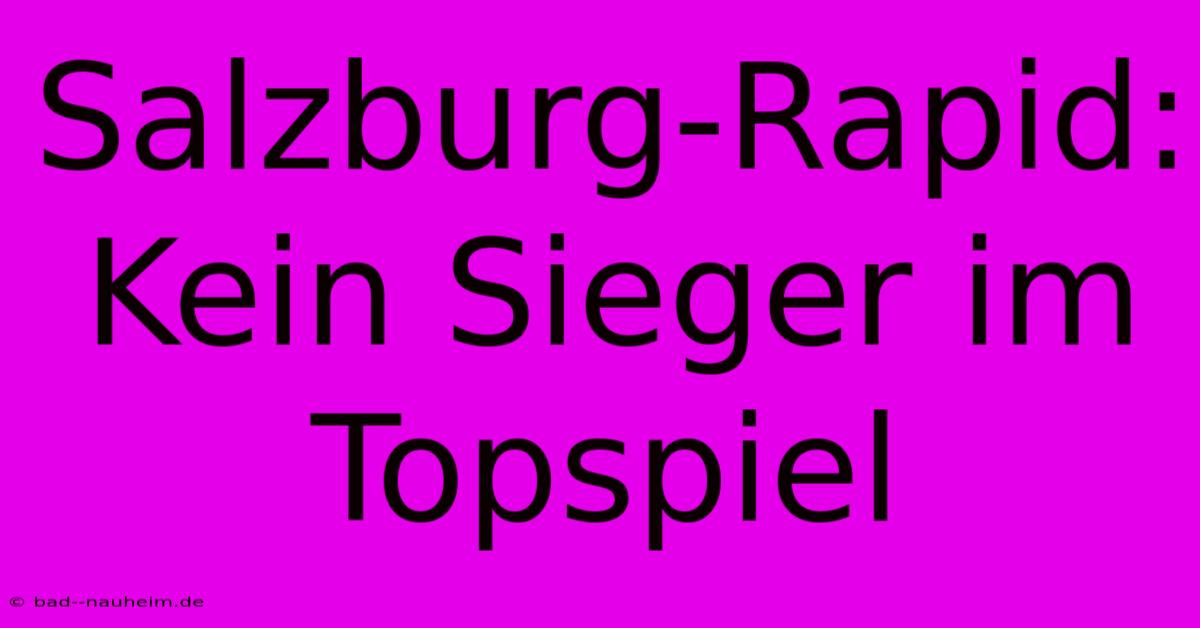 Salzburg-Rapid: Kein Sieger Im Topspiel