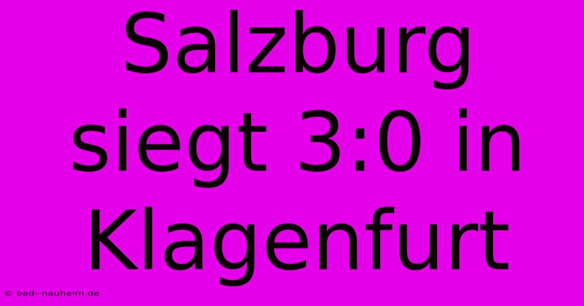 Salzburg Siegt 3:0 In Klagenfurt