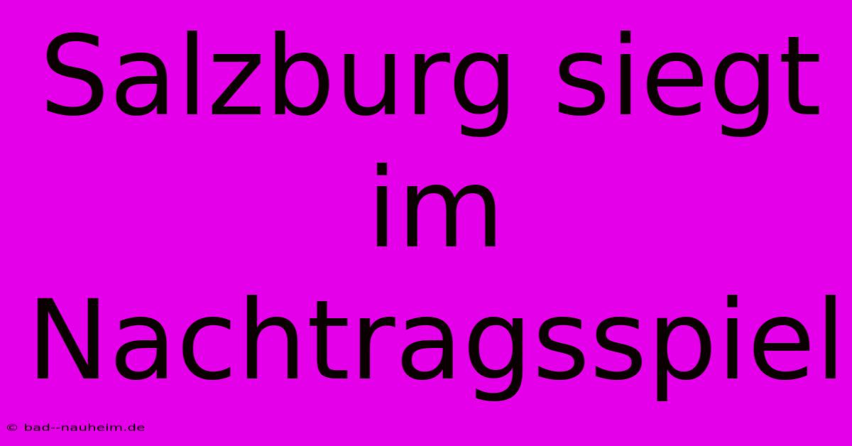 Salzburg Siegt Im Nachtragsspiel