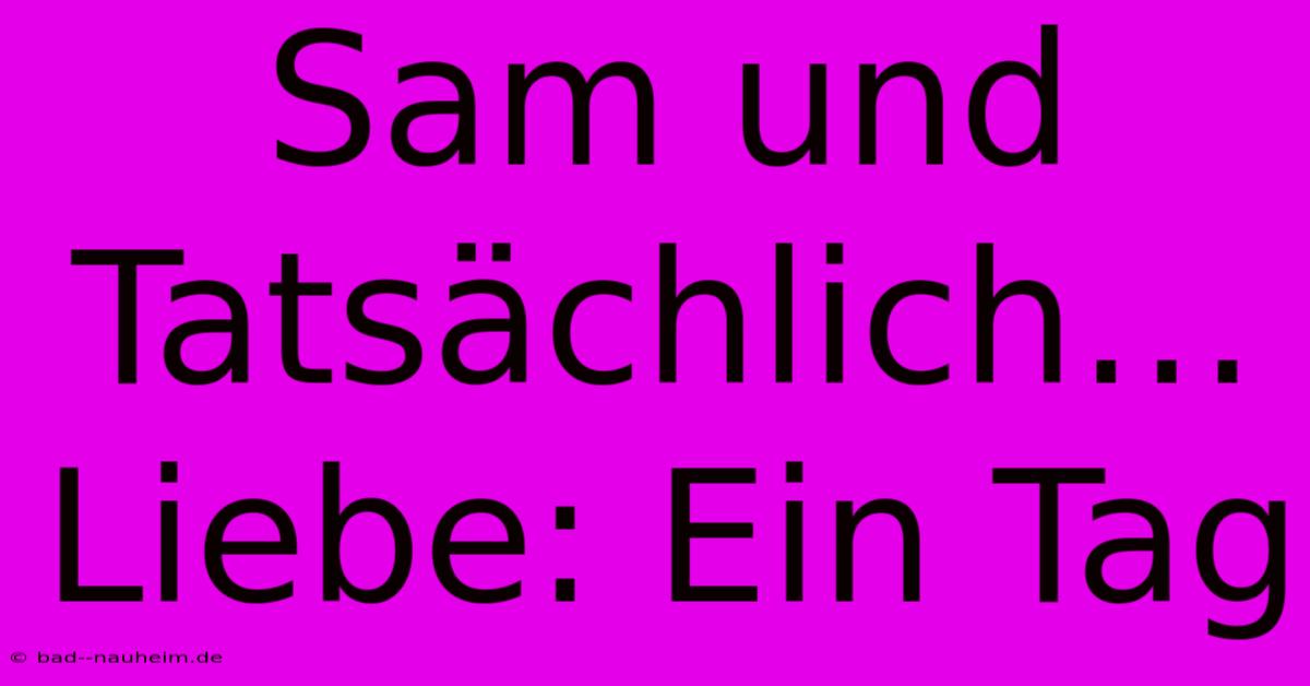 Sam Und Tatsächlich… Liebe: Ein Tag