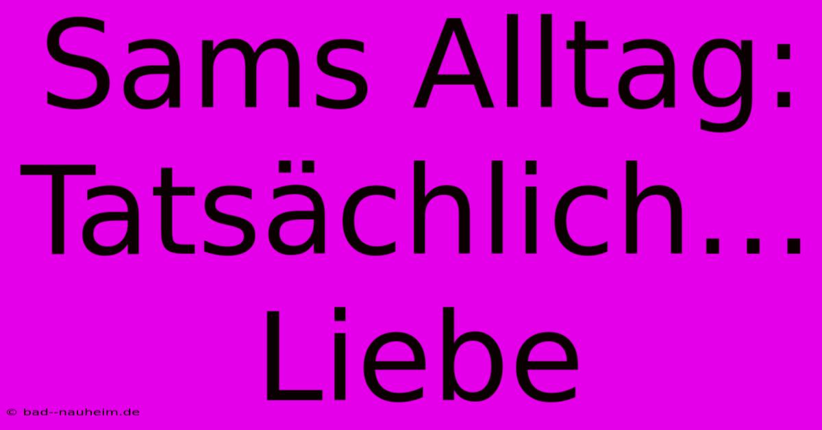 Sams Alltag: Tatsächlich… Liebe