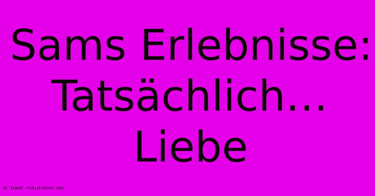 Sams Erlebnisse: Tatsächlich… Liebe