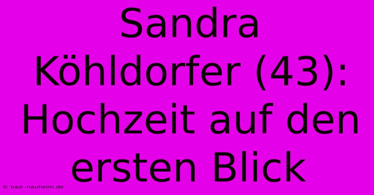 Sandra Köhldorfer (43): Hochzeit Auf Den Ersten Blick