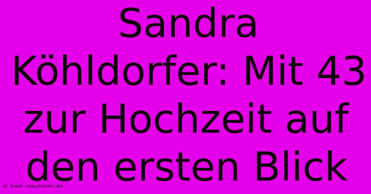 Sandra Köhldorfer: Mit 43 Zur Hochzeit Auf Den Ersten Blick