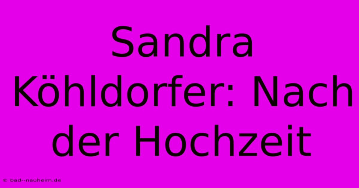 Sandra Köhldorfer: Nach Der Hochzeit