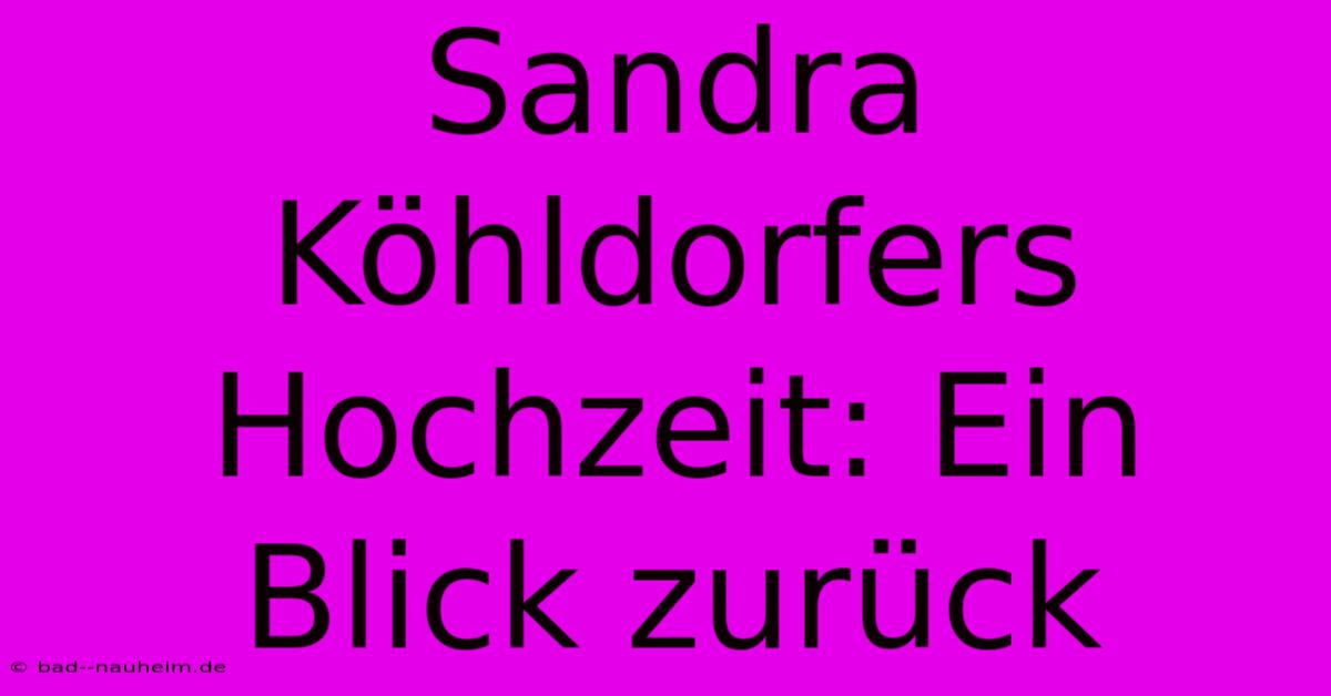 Sandra Köhldorfers Hochzeit: Ein Blick Zurück