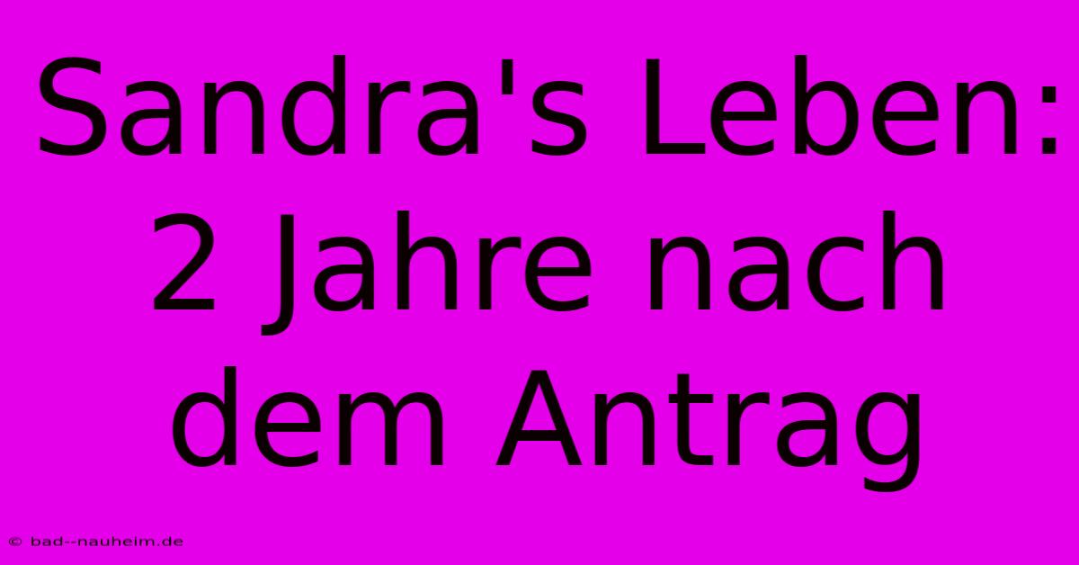 Sandra's Leben: 2 Jahre Nach Dem Antrag