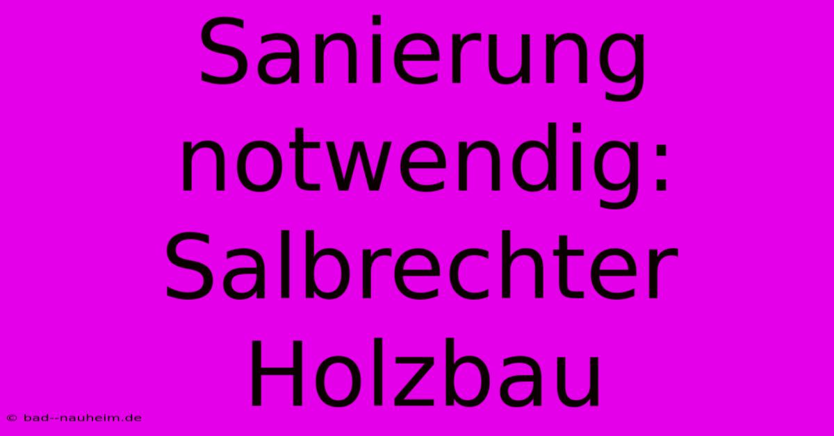 Sanierung Notwendig: Salbrechter Holzbau