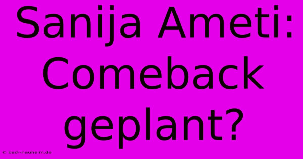 Sanija Ameti: Comeback Geplant?