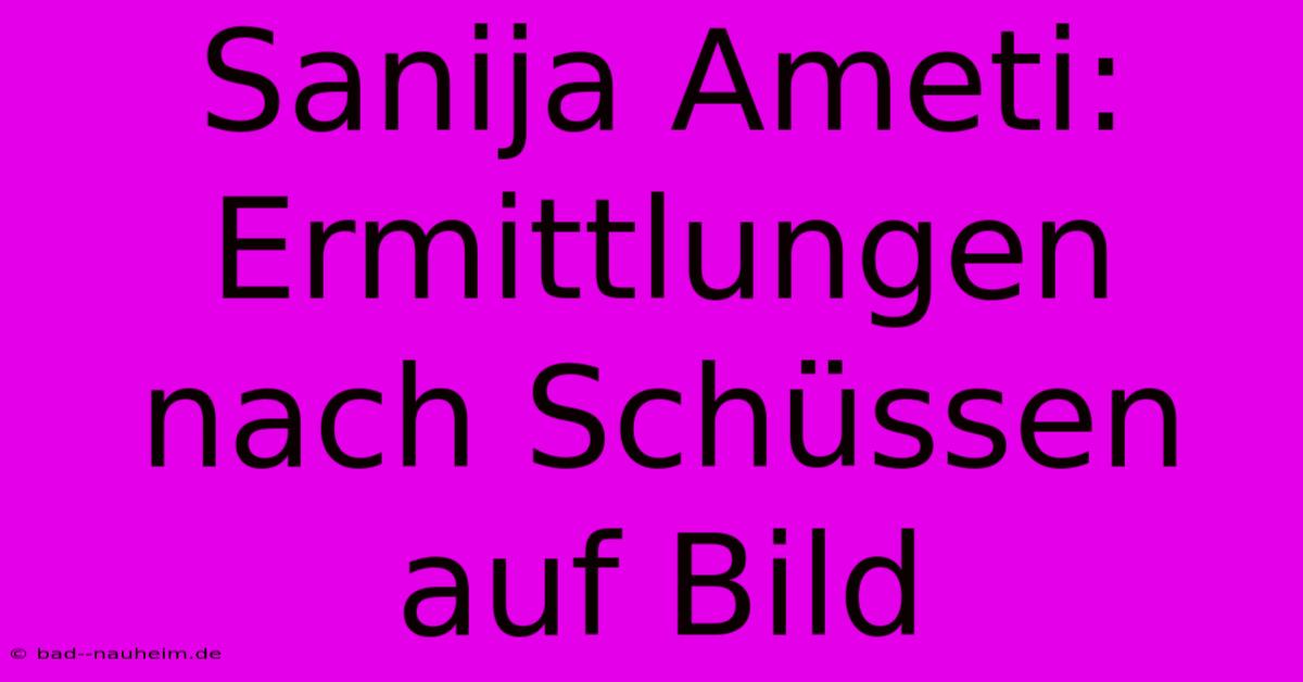 Sanija Ameti: Ermittlungen Nach Schüssen Auf Bild