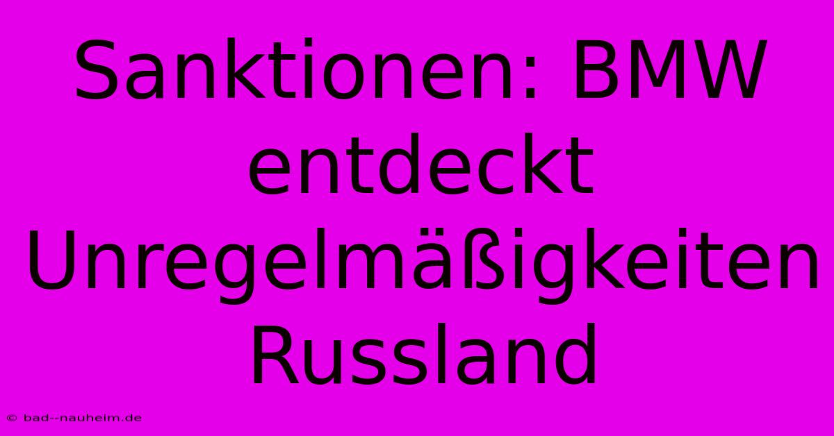 Sanktionen: BMW Entdeckt Unregelmäßigkeiten Russland
