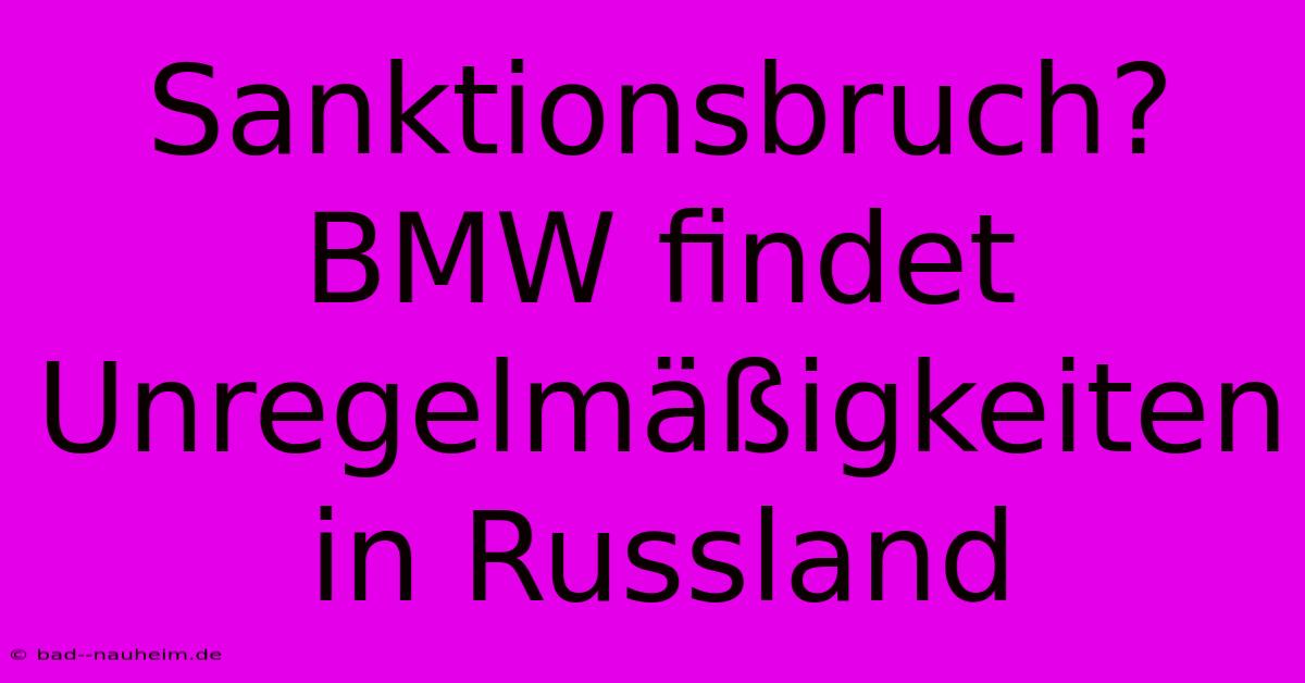 Sanktionsbruch? BMW Findet Unregelmäßigkeiten In Russland