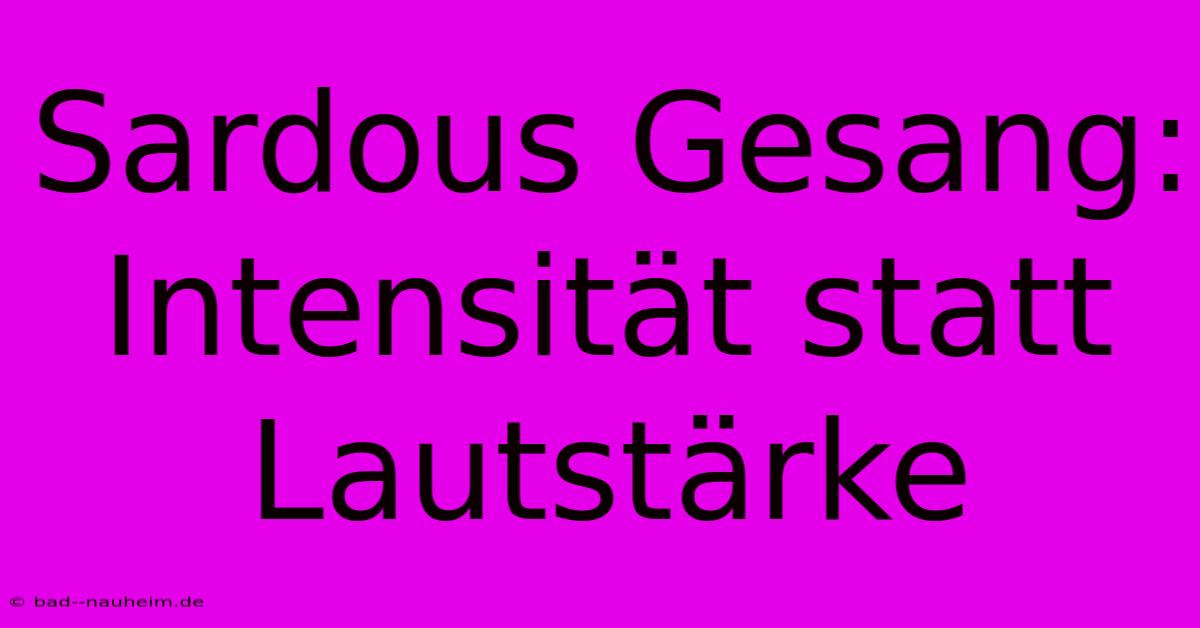 Sardous Gesang: Intensität Statt Lautstärke