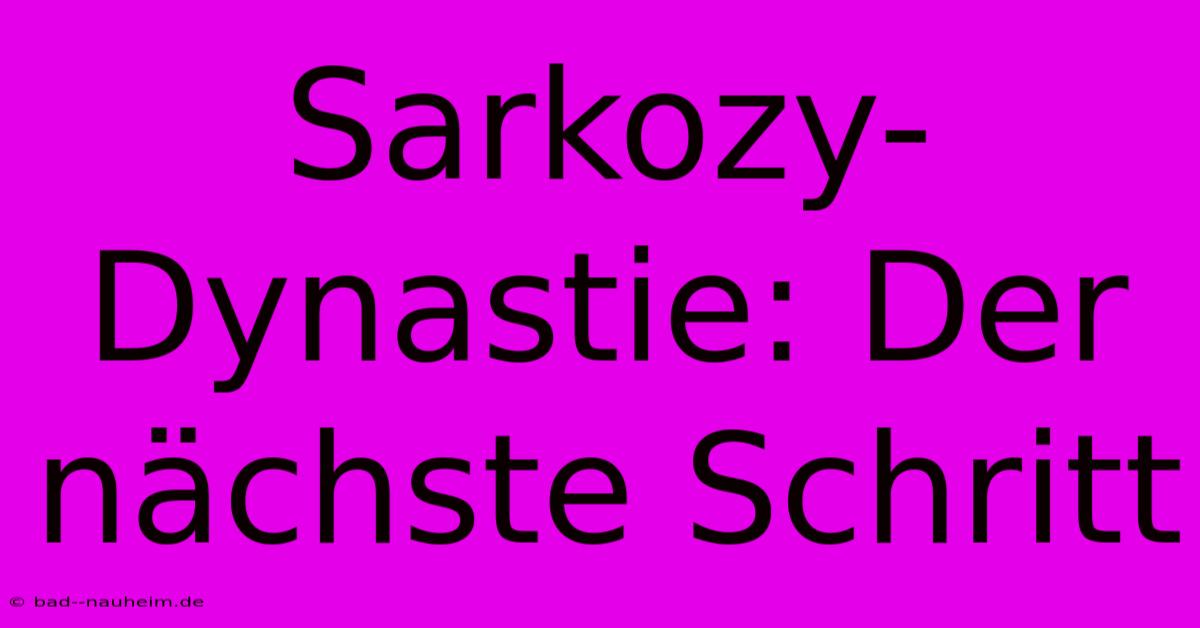 Sarkozy-Dynastie: Der Nächste Schritt