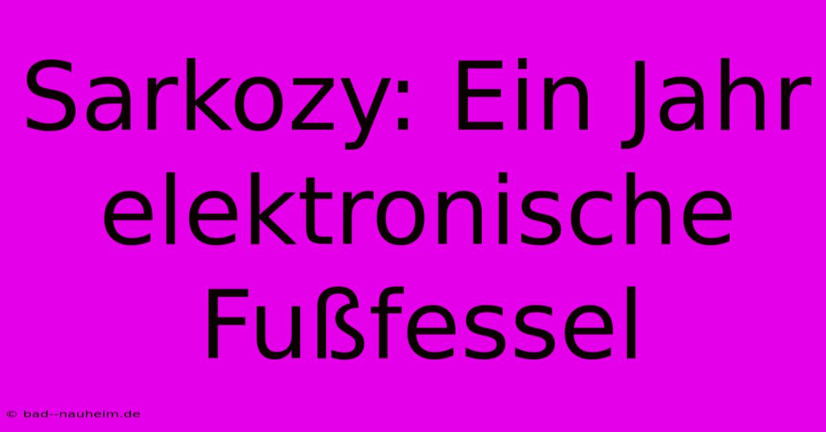 Sarkozy: Ein Jahr Elektronische Fußfessel