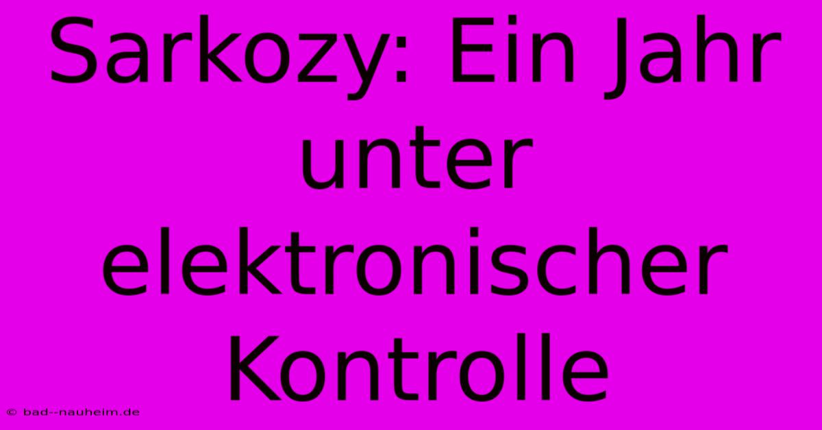 Sarkozy: Ein Jahr Unter Elektronischer Kontrolle