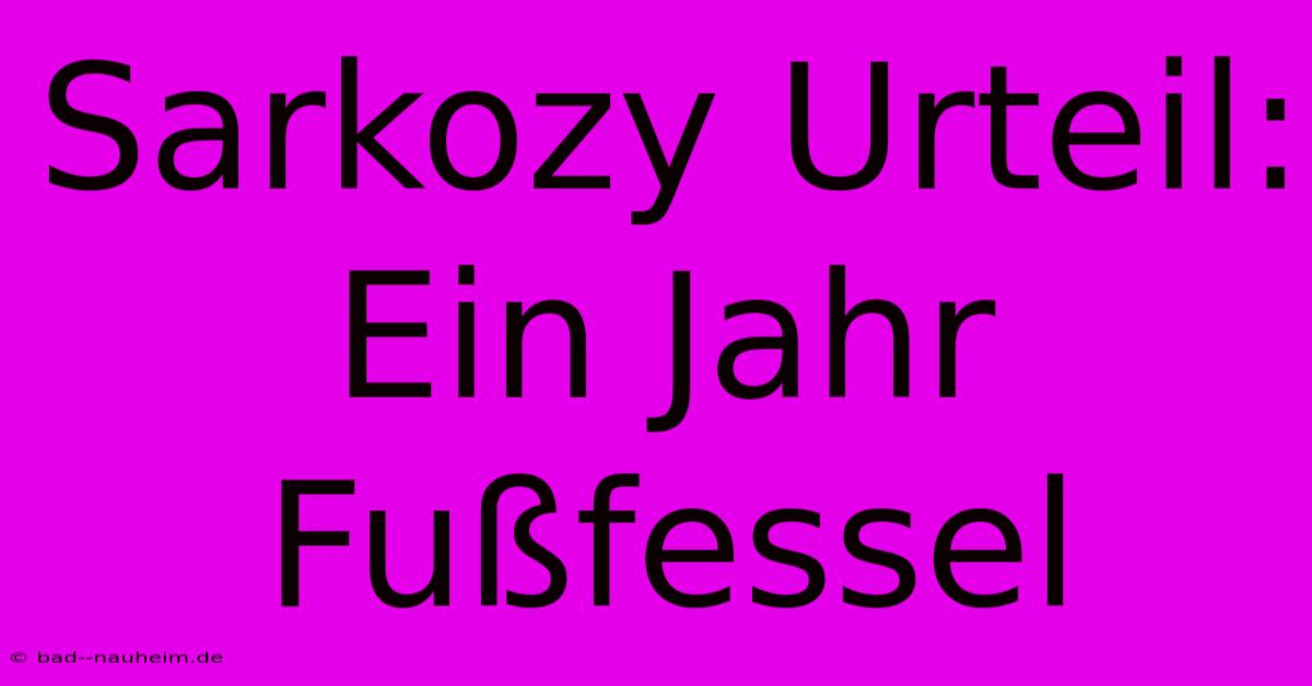 Sarkozy Urteil: Ein Jahr Fußfessel