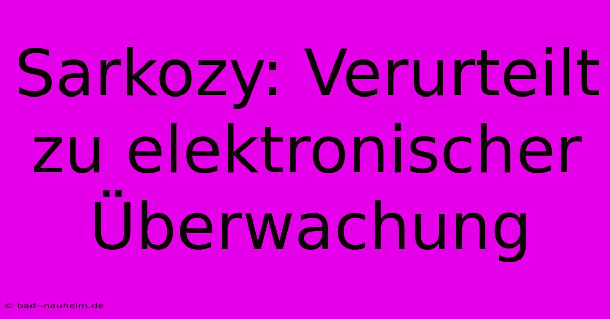 Sarkozy: Verurteilt Zu Elektronischer Überwachung